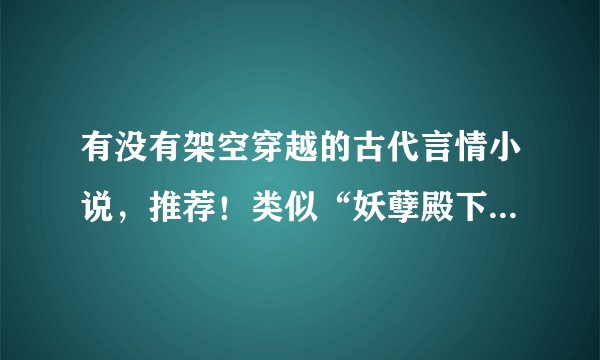 有没有架空穿越的古代言情小说，推荐！类似“妖孽殿下来敲门”“无心神医”的小说！！！！