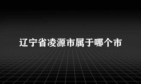 辽宁省凌源市属于哪个市