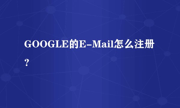 GOOGLE的E-Mail怎么注册？