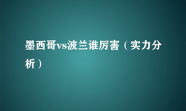 墨西哥vs波兰谁厉害（实力分析）