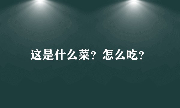 这是什么菜？怎么吃？