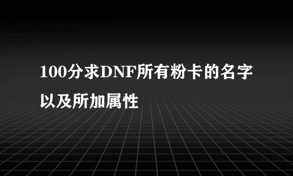 100分求DNF所有粉卡的名字以及所加属性