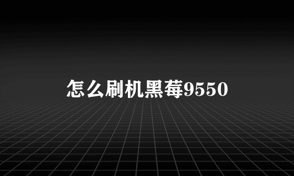 怎么刷机黑莓9550