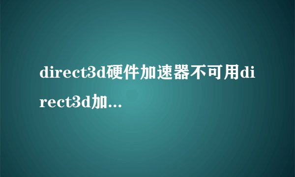 direct3d硬件加速器不可用direct3d加速不可用