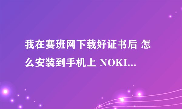 我在赛班网下载好证书后 怎么安装到手机上 NOKIA5233