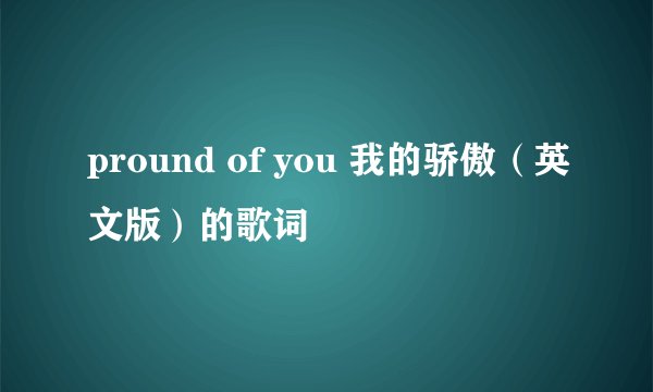 pround of you 我的骄傲（英文版）的歌词