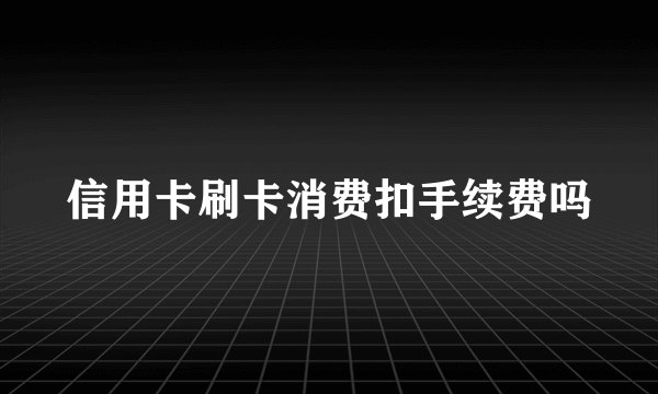信用卡刷卡消费扣手续费吗