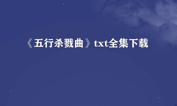 《五行杀戮曲》txt全集下载