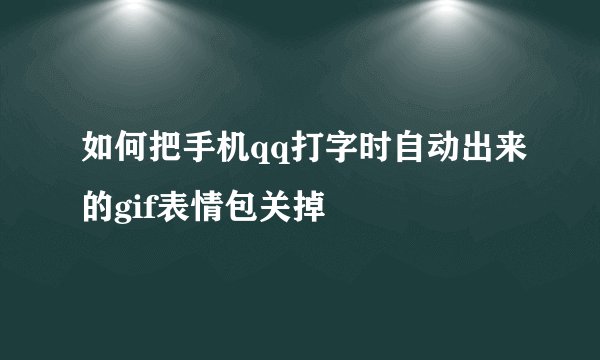 如何把手机qq打字时自动出来的gif表情包关掉