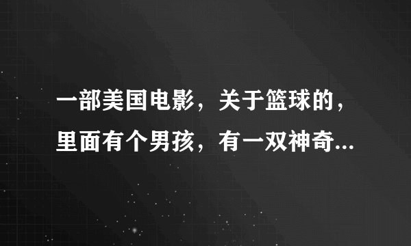 一部美国电影，关于篮球的，里面有个男孩，有一双神奇的篮球鞋,但之后又没了，他靠指挥赢得了比赛