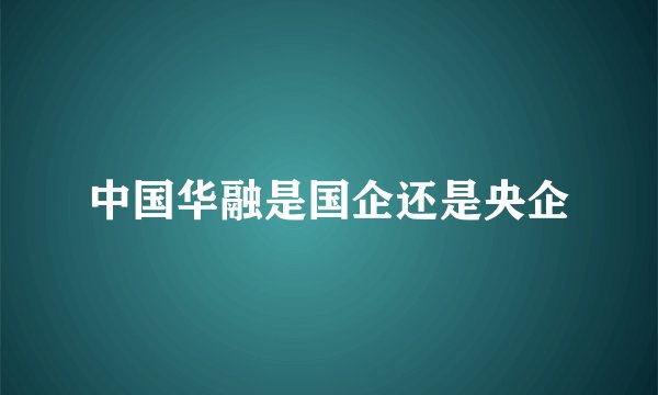 中国华融是国企还是央企