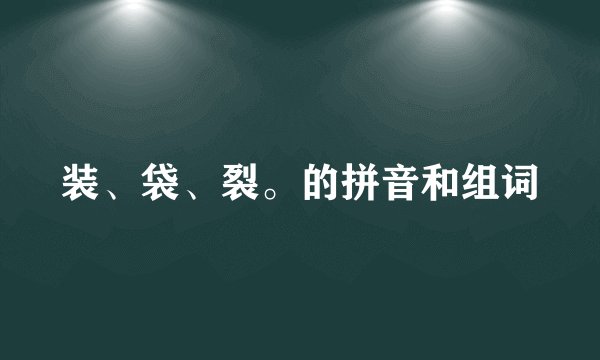 装、袋、裂。的拼音和组词