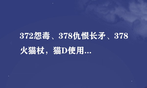 372怨毒、378仇恨长矛、378火猫杖，猫D使用哪个比较好。请说出理由