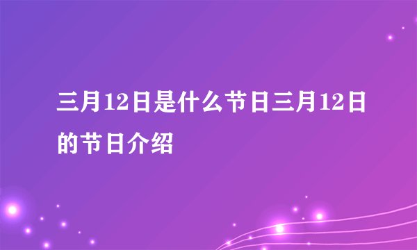 三月12日是什么节日三月12日的节日介绍