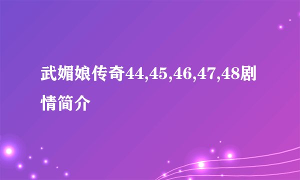 武媚娘传奇44,45,46,47,48剧情简介