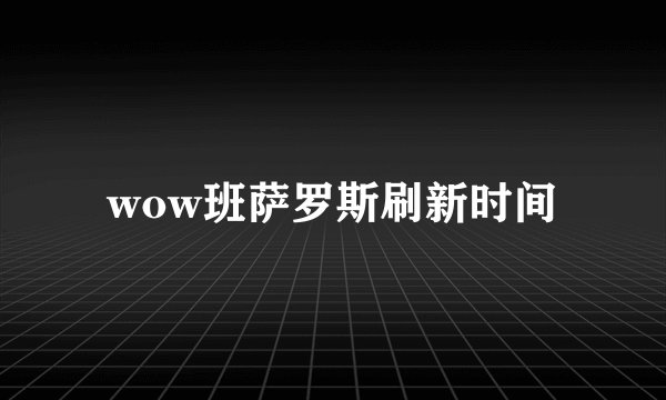 wow班萨罗斯刷新时间