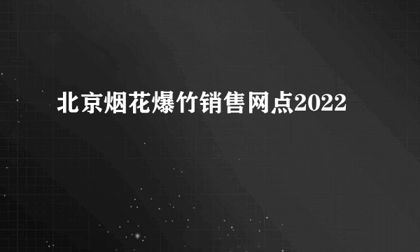 北京烟花爆竹销售网点2022