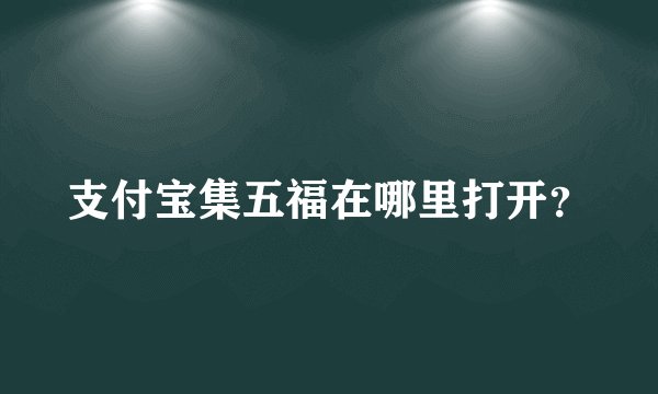 支付宝集五福在哪里打开？