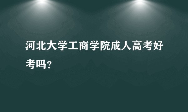 河北大学工商学院成人高考好考吗？
