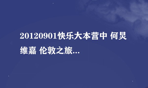 20120901快乐大本营中 何炅 维嘉 伦敦之旅 中所有的音乐吗？？？？？？？？急