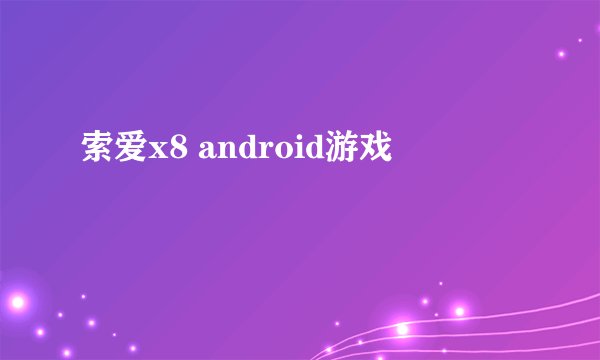 索爱x8 android游戏