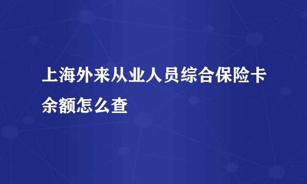上海外来从业人员综合保险卡余额怎么查