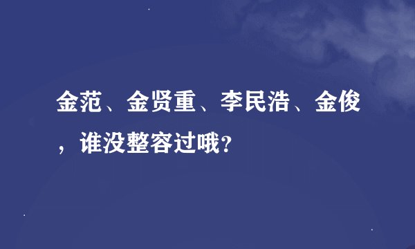 金范、金贤重、李民浩、金俊，谁没整容过哦？