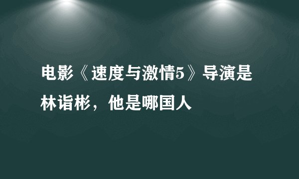 电影《速度与激情5》导演是林诣彬，他是哪国人