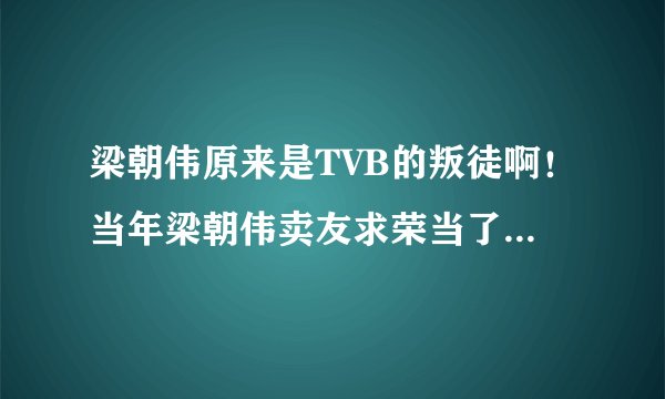 梁朝伟原来是TVB的叛徒啊！当年梁朝伟卖友求荣当了二五仔，背叛了五虎将！结果到今天只有刘德华一个人