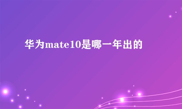 华为mate10是哪一年出的
