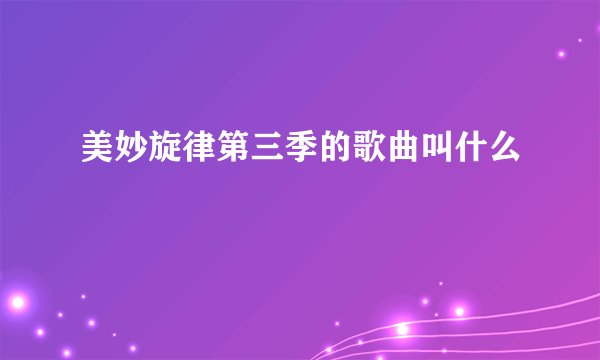 美妙旋律第三季的歌曲叫什么