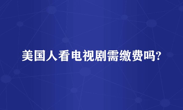 美国人看电视剧需缴费吗?