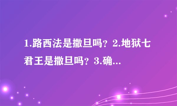 1.路西法是撒旦吗？2.地狱七君王是撒旦吗？3.确认为撒旦的有谁？