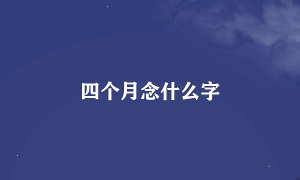 四个月念什么字