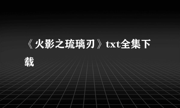 《火影之琉璃刃》txt全集下载