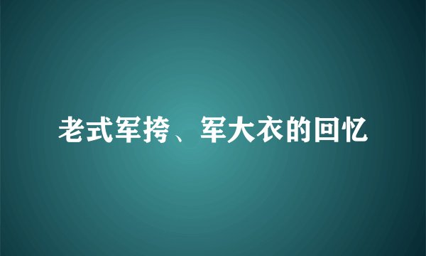 老式军挎、军大衣的回忆