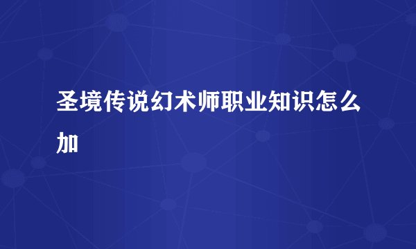 圣境传说幻术师职业知识怎么加