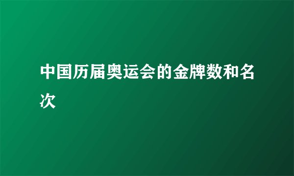中国历届奥运会的金牌数和名次