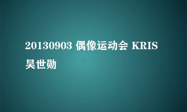 20130903 偶像运动会 KRIS 吴世勋