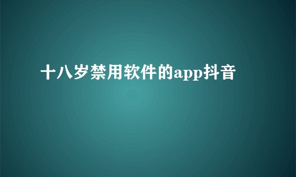 十八岁禁用软件的app抖音