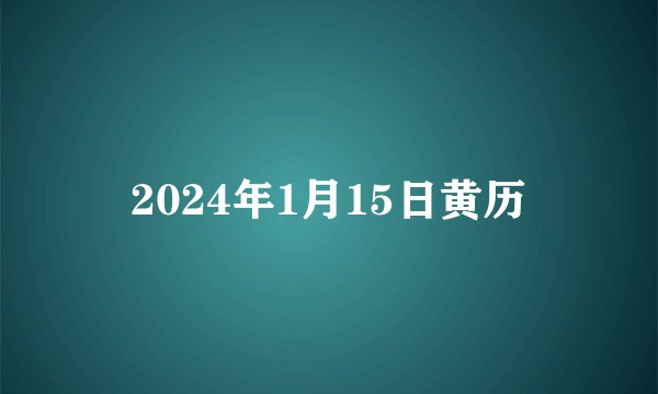 2024年1月15日黄历