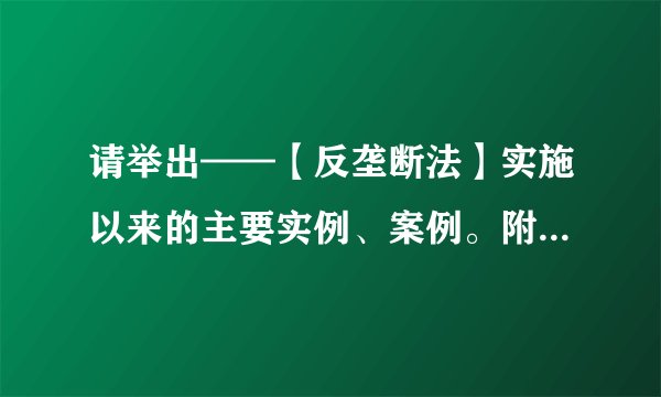 请举出——【反垄断法】实施以来的主要实例、案例。附上简介/分析/出处为盼。谢谢！