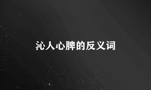 沁人心脾的反义词