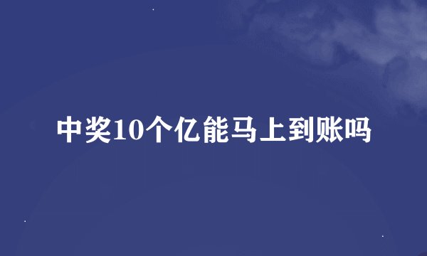 中奖10个亿能马上到账吗