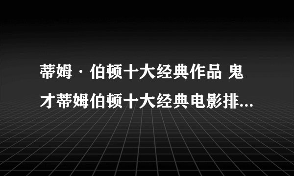 蒂姆·伯顿十大经典作品 鬼才蒂姆伯顿十大经典电影排行(2)