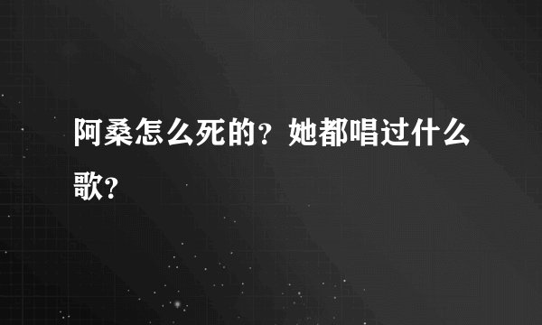 阿桑怎么死的？她都唱过什么歌？