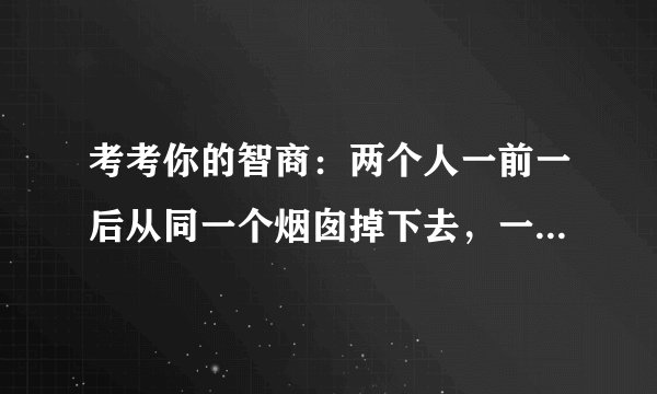 考考你的智商：两个人一前一后从同一个烟囱掉下去，一个脏兮兮，一个很干净，那么他们哪个先去洗澡呢？