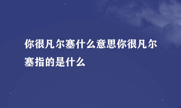 你很凡尔塞什么意思你很凡尔塞指的是什么