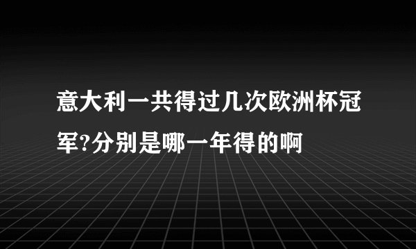 意大利一共得过几次欧洲杯冠军?分别是哪一年得的啊