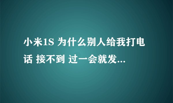 小米1S 为什么别人给我打电话 接不到 过一会就发来短信说什么拨打过你手机 我开着机 接不到 求帮助